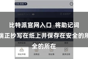 比特派官网入口 将助记词按端正抄写在纸上并保存在安全的所在