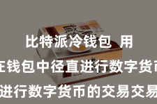 比特派冷钱包 用户不错在钱包中径直进行数字货币的交易交易