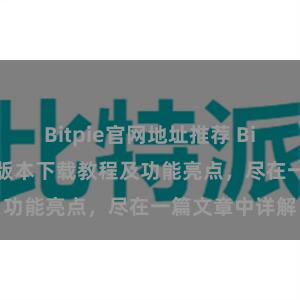 Bitpie官网地址推荐 Bitpie钱包最新版本下载教程及功能亮点，尽在一篇文章中详解