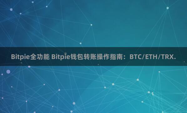 Bitpie全功能 Bitpie钱包转账操作指南：BTC/ETH/TRX.