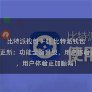 比特派钱包下载 比特派钱包最新版本更新：功能全面升级，用户体验更加顺畅！