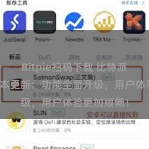 Bitpie扫码下载 比特派钱包最新版本更新：功能全面升级，用户体验更加顺畅！