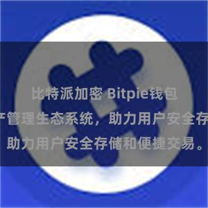 比特派加密 Bitpie钱包：打造数字资产管理生态系统，助力用户安全存储和便捷交易。