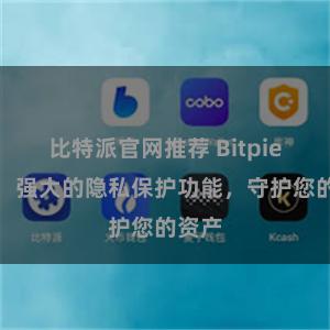 比特派官网推荐 Bitpie钱包：强大的隐私保护功能，守护您的资产