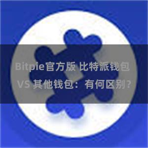 Bitpie官方版 比特派钱包 VS 其他钱包：有何区别？