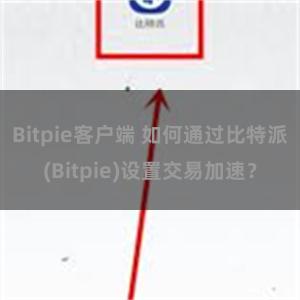 Bitpie客户端 如何通过比特派(Bitpie)设置交易加速？