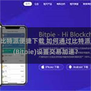 比特派便捷下载 如何通过比特派(Bitpie)设置交易加速？