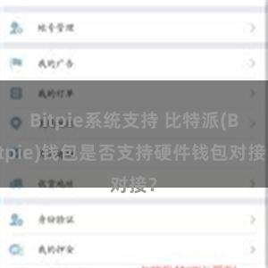 Bitpie系统支持 比特派(Bitpie)钱包是否支持硬件钱包对接？