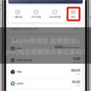 Bitpie热钱包 比特派(Bitpie)钱包能删除交易记录吗？