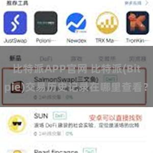 比特派APP官网 比特派(Bitpie)交易历史记录在哪里查看？