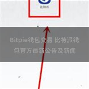 Bitpie钱包交易 比特派钱包官方最新公告及新闻