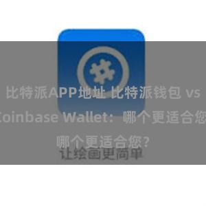 比特派APP地址 比特派钱包 vs Coinbase Wallet：哪个更适合您？