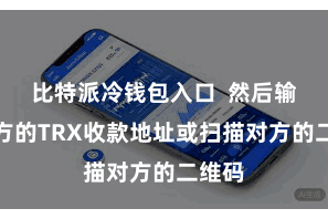比特派冷钱包入口  然后输入对方的TRX收款地址或扫描对方的二维码