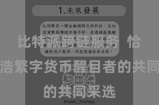 比特派跨链服务  恰是众浩繁字货币醒目者的共同采选