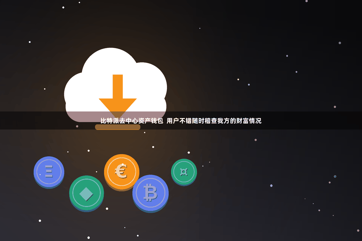 比特派去中心资产钱包  用户不错随时稽查我方的财富情况